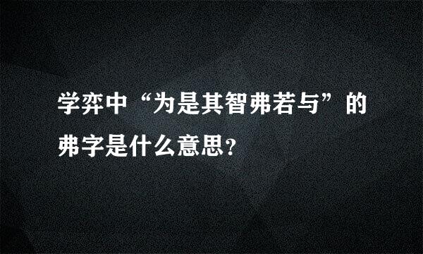 学弈中“为是其智弗若与”的弗字是什么意思？