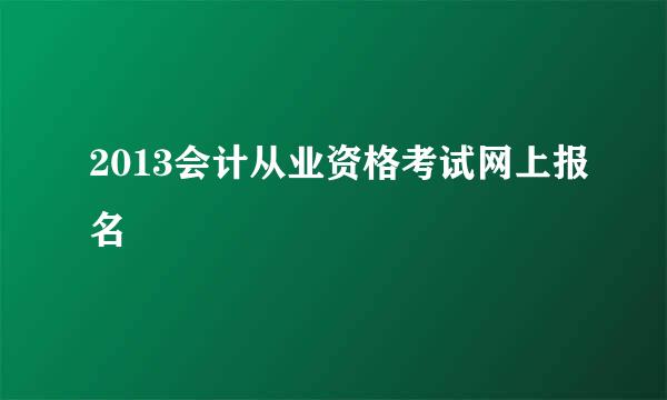 2013会计从业资格考试网上报名