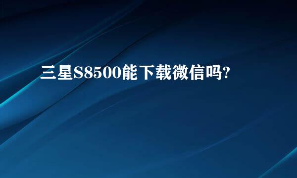 三星S8500能下载微信吗?