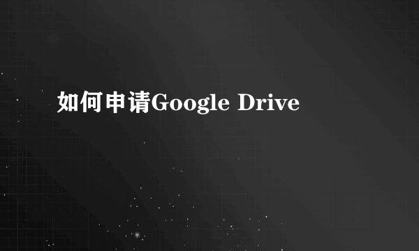 如何申请Google Drive