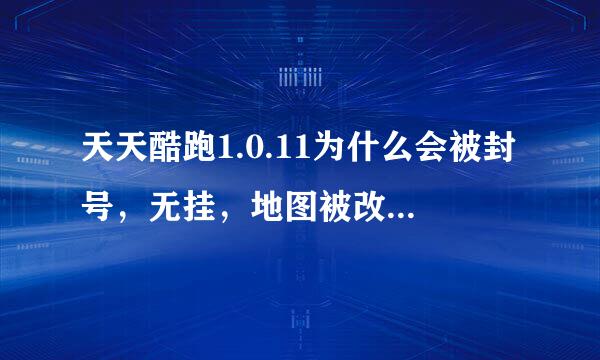 天天酷跑1.0.11为什么会被封号，无挂，地图被改变了好多难了好多？