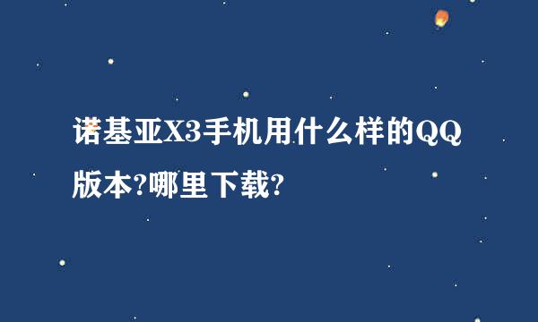 诺基亚X3手机用什么样的QQ版本?哪里下载?