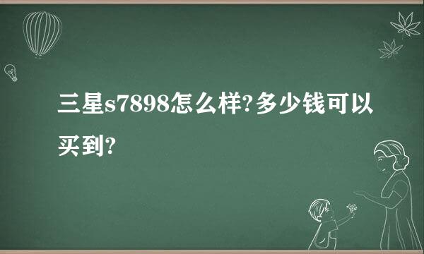 三星s7898怎么样?多少钱可以买到?