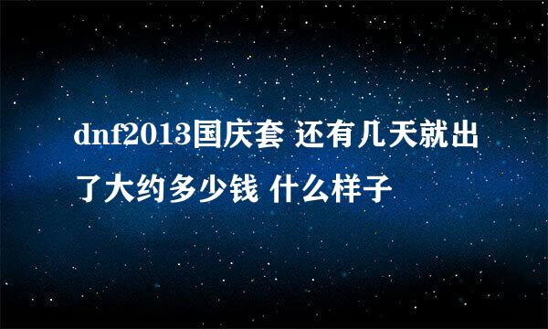 dnf2013国庆套 还有几天就出了大约多少钱 什么样子