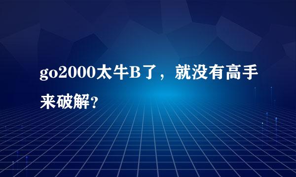 go2000太牛B了，就没有高手来破解？