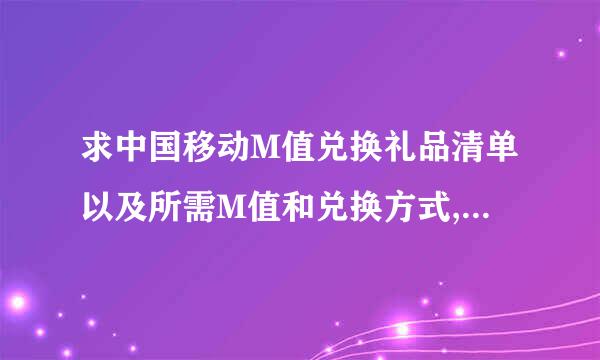 求中国移动M值兑换礼品清单以及所需M值和兑换方式,我拿手机不方便查询