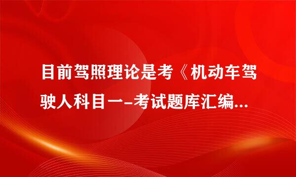 目前驾照理论是考《机动车驾驶人科目一-考试题库汇编》二零一零年四月编的么？900题，通用试题725题？