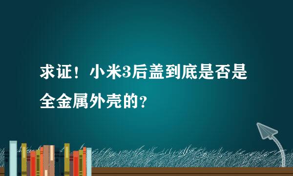 求证！小米3后盖到底是否是全金属外壳的？