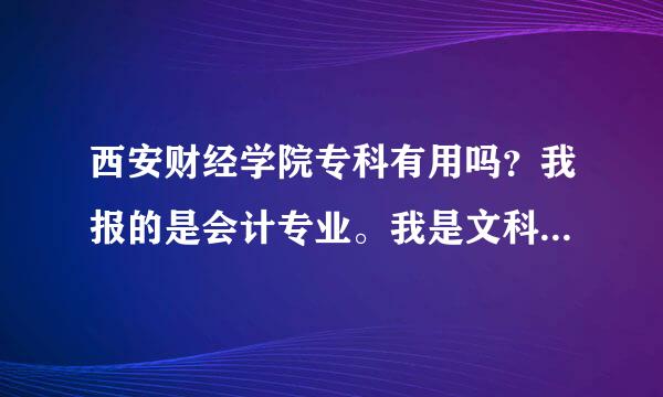 西安财经学院专科有用吗？我报的是会计专业。我是文科。高考生被录取了。这个能去上吗？