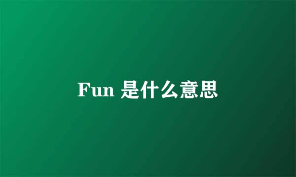 Fun 是什么意思