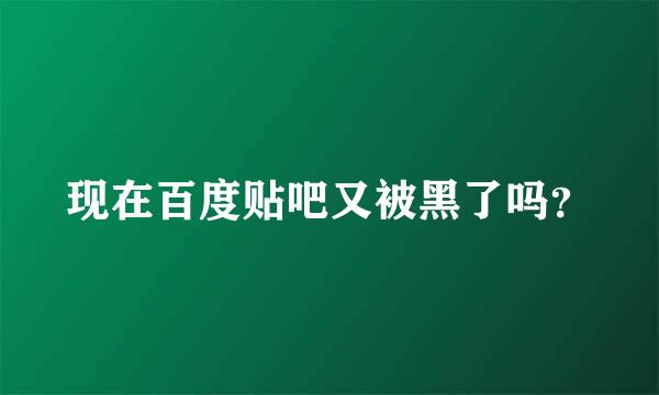 现在百度贴吧又被黑了吗？