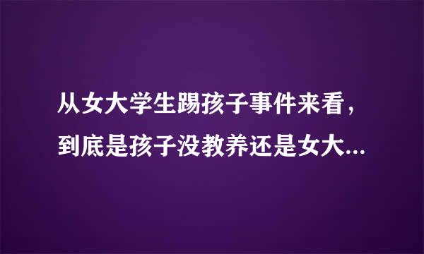 从女大学生踢孩子事件来看，到底是孩子没教养还是女大学生没教养