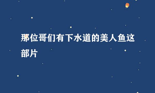 那位哥们有下水道的美人鱼这部片