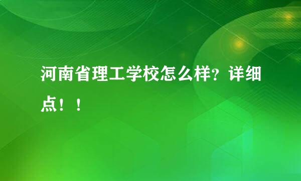 河南省理工学校怎么样？详细点！！