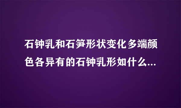 石钟乳和石笋形状变化多端颜色各异有的石钟乳形如什么 有的状如什么有的好像什么有的仿佛什么