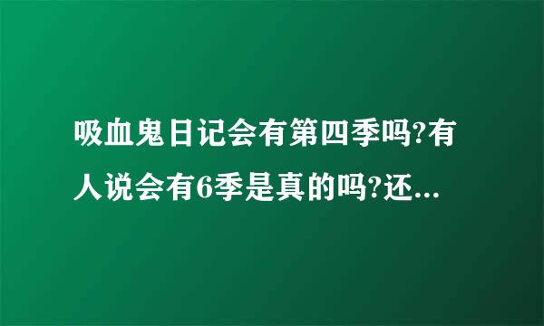 吸血鬼日记会有第四季吗?有人说会有6季是真的吗?还有就是如果有第四季什麽时候出啊?