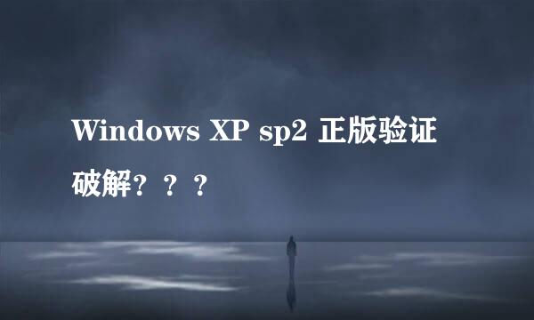 Windows XP sp2 正版验证破解？？？