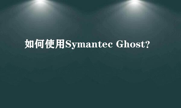 如何使用Symantec Ghost？