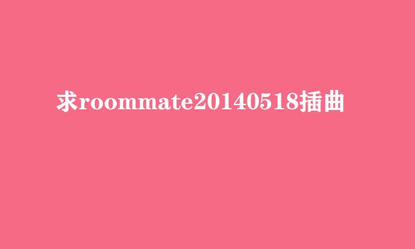 求roommate20140518插曲