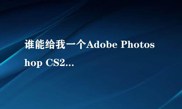 谁能给我一个Adobe Photoshop CS2 9.0授权吗，高分。谢谢谢谢
