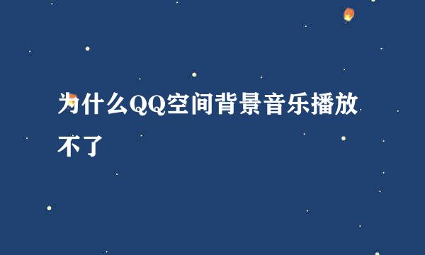 为什么QQ空间背景音乐播放不了