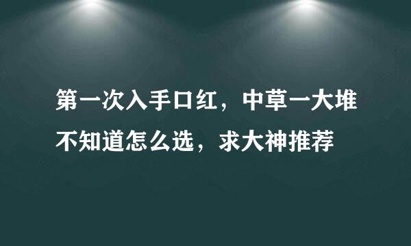 第一次入手口红，中草一大堆不知道怎么选，求大神推荐