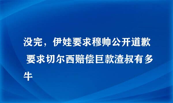 没完，伊娃要求穆帅公开道歉 要求切尔西赔偿巨款渣叔有多牛