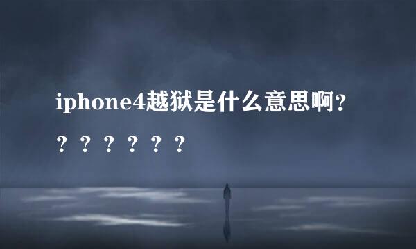 iphone4越狱是什么意思啊？？？？？？？