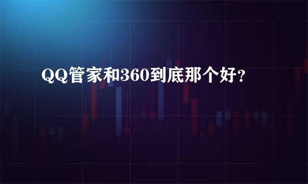 QQ管家和360到底那个好？