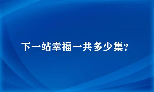 下一站幸福一共多少集？