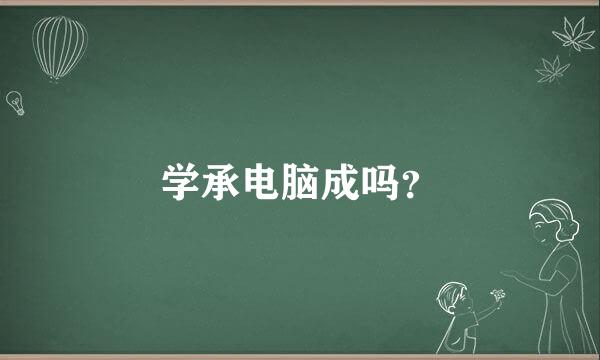 学承电脑成吗？