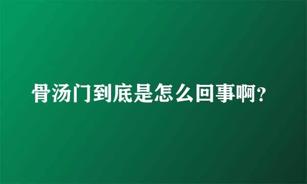 骨汤门到底是怎么回事啊？