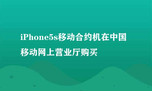 iPhone5s移动合约机在中国移动网上营业厅购买