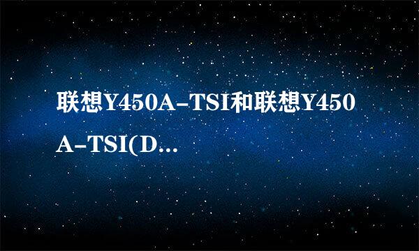 联想Y450A-TSI和联想Y450A-TSI(D)的比较！