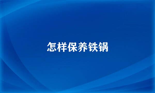 怎样保养铁锅