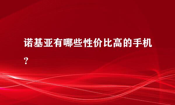 诺基亚有哪些性价比高的手机？