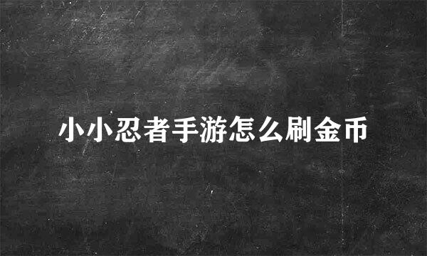 小小忍者手游怎么刷金币