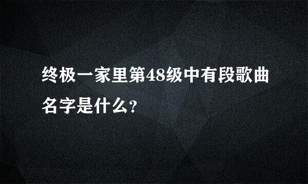 终极一家里第48级中有段歌曲名字是什么？