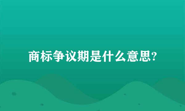 商标争议期是什么意思?