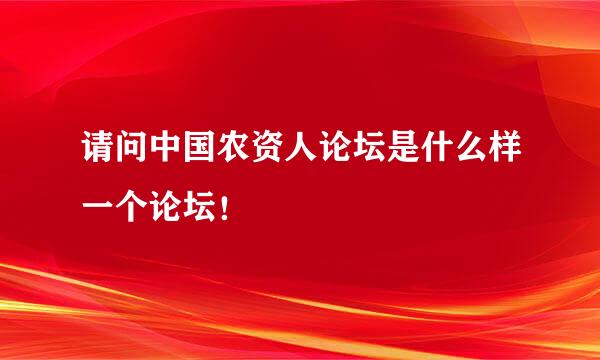 请问中国农资人论坛是什么样一个论坛！