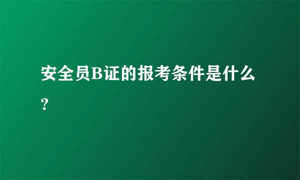 安全员B证的报考条件是什么？