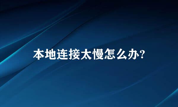 本地连接太慢怎么办?