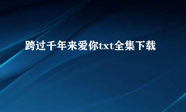 跨过千年来爱你txt全集下载