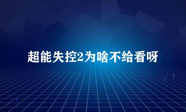 超能失控2为啥不给看呀