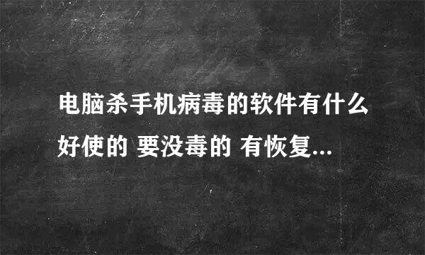 电脑杀手机病毒的软件有什么好使的 要没毒的 有恢复手机系统的软件吗