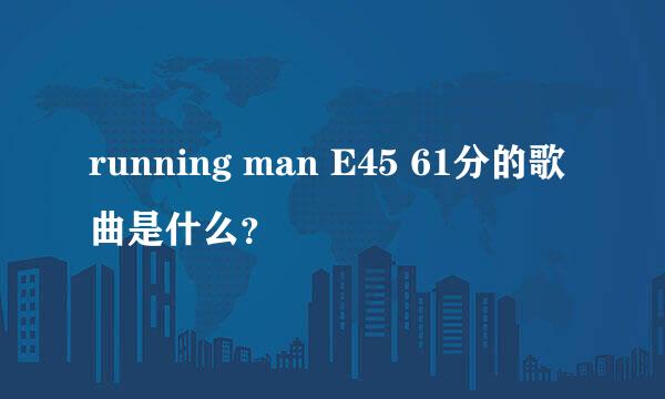 running man E45 61分的歌曲是什么？