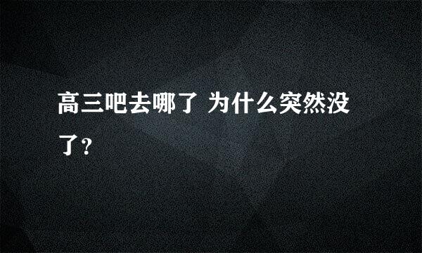 高三吧去哪了 为什么突然没了？