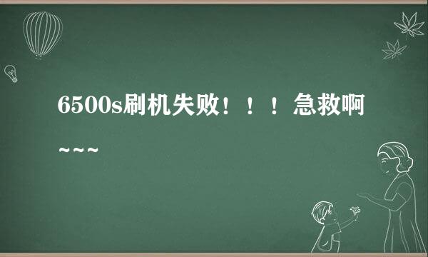 6500s刷机失败！！！急救啊~~~