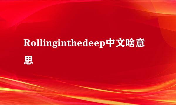 Rollinginthedeep中文啥意思