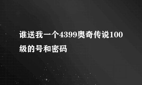 谁送我一个4399奥奇传说100级的号和密码